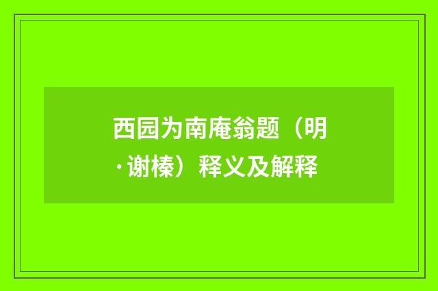 西园为南庵翁题（明·谢榛）释义及解释