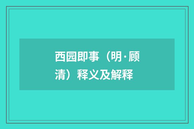 西园即事（明·顾清）释义及解释