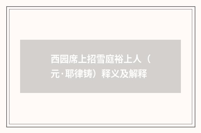 西园席上招雪庭裕上人（元·耶律铸）释义及解释