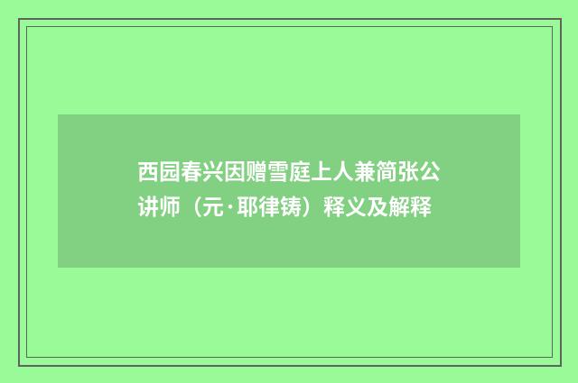 西园春兴因赠雪庭上人兼简张公讲师（元·耶律铸）释义及解释