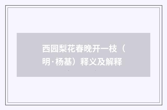 西园梨花春晚开一枝（明·杨基）释义及解释