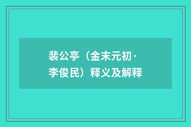 裴公亭（金末元初·李俊民）释义及解释