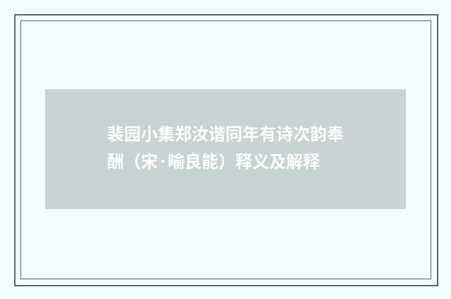 裴园小集郑汝谐同年有诗次韵奉酬（宋·喻良能）释义及解释