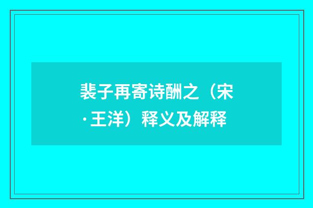 裴子再寄诗酬之（宋·王洋）释义及解释
