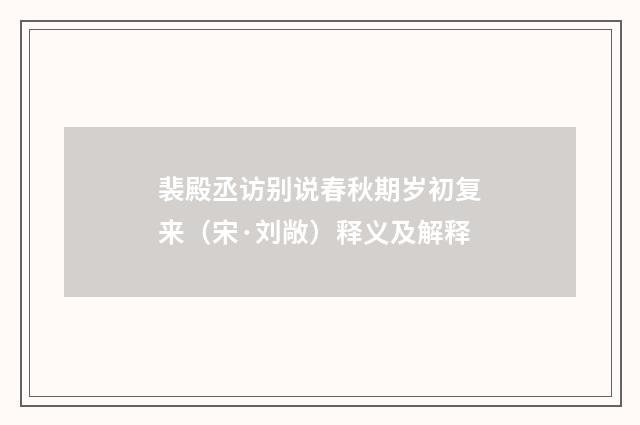 裴殿丞访别说春秋期岁初复来（宋·刘敞）释义及解释