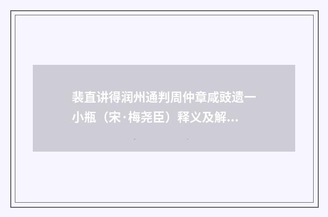 裴直讲得润州通判周仲章咸豉遗一小瓶（宋·梅尧臣）释义及解释