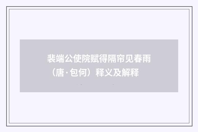 裴端公使院赋得隔帘见春雨（唐·包何）释义及解释