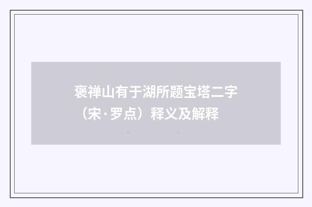 褒禅山有于湖所题宝塔二字（宋·罗点）释义及解释