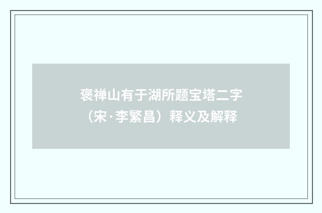 褒禅山有于湖所题宝塔二字（宋·李繁昌）释义及解释