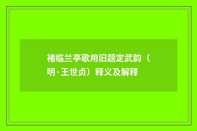 褚临兰亭歌用旧题定武韵（明·王世贞）释义及解释