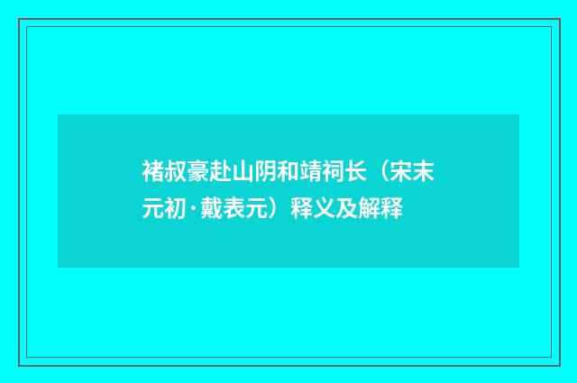 褚叔豪赴山阴和靖祠长（宋末元初·戴表元）释义及解释