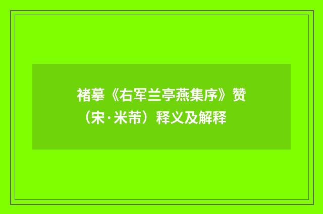 褚摹《右军兰亭燕集序》赞（宋·米芾）释义及解释