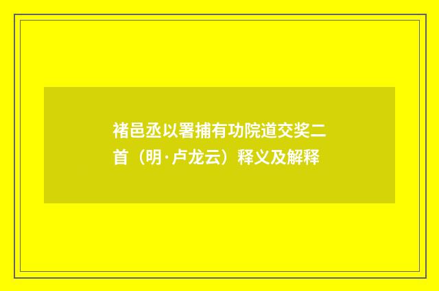 褚邑丞以署捕有功院道交奖二首（明·卢龙云）释义及解释