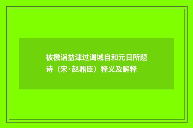 被檄诣益津过谒城自和元日所题诗（宋·赵鼎臣）释义及解释