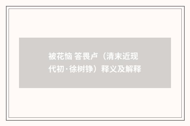 被花恼 答畏卢（清末近现代初·徐树铮）释义及解释