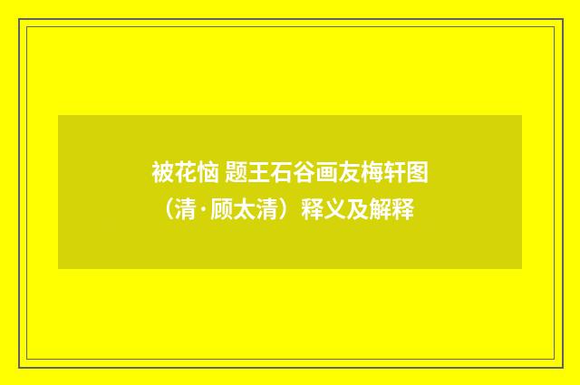 被花恼 题王石谷画友梅轩图（清·顾太清）释义及解释