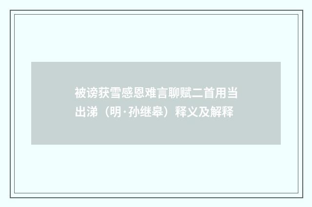 被谤获雪感恩难言聊赋二首用当出涕（明·孙继皋）释义及解释