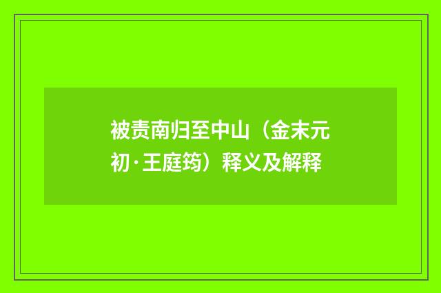 被责南归至中山（金末元初·王庭筠）释义及解释