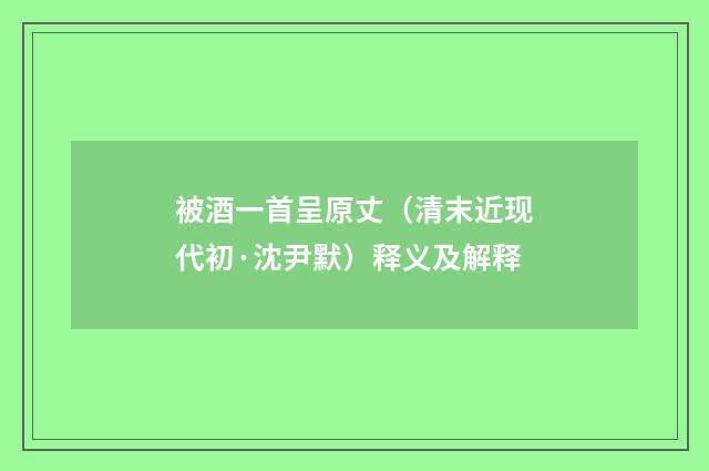 被酒一首呈原丈（清末近现代初·沈尹默）释义及解释
