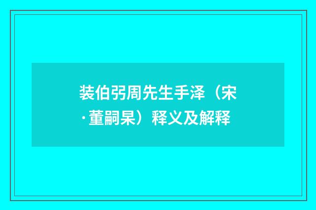 装伯弜周先生手泽（宋·董嗣杲）释义及解释