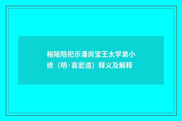 裕陵陪祀示潘尚宝王太学弟小修（明·袁宏道）释义及解释