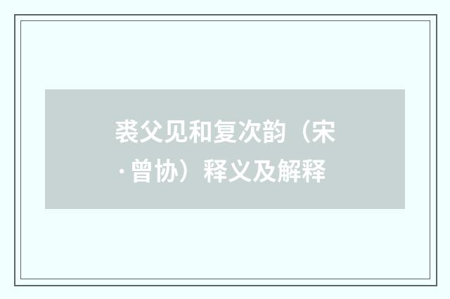 裘父见和复次韵（宋·曾协）释义及解释