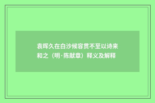 袁晖久在白沙候容贯不至以诗来和之（明·陈献章）释义及解释