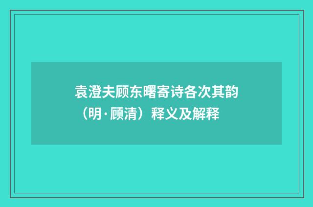 袁澄夫顾东曙寄诗各次其韵（明·顾清）释义及解释