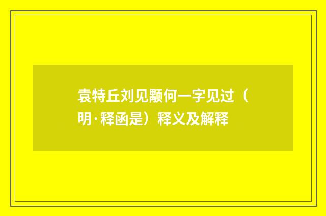 袁特丘刘见颙何一字见过（明·释函是）释义及解释