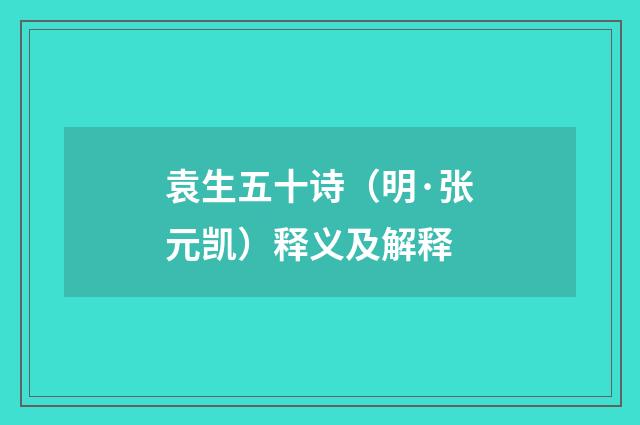 袁生五十诗（明·张元凯）释义及解释