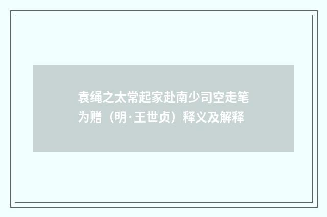 袁绳之太常起家赴南少司空走笔为赠（明·王世贞）释义及解释