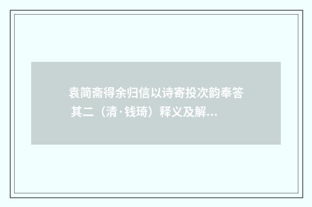 袁简斋得余归信以诗寄投次韵奉答 其二（清·钱琦）释义及解释