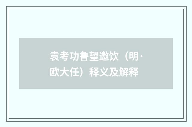 袁考功鲁望邀饮（明·欧大任）释义及解释