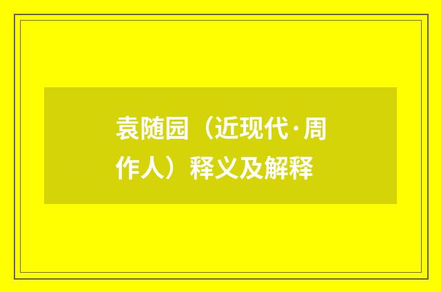 袁随园（近现代·周作人）释义及解释