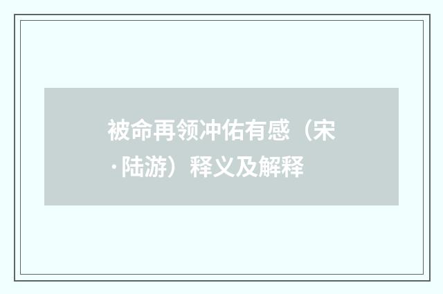 被命再领冲佑有感（宋·陆游）释义及解释