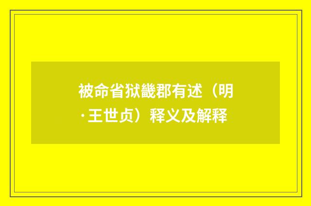 被命省狱畿郡有述（明·王世贞）释义及解释