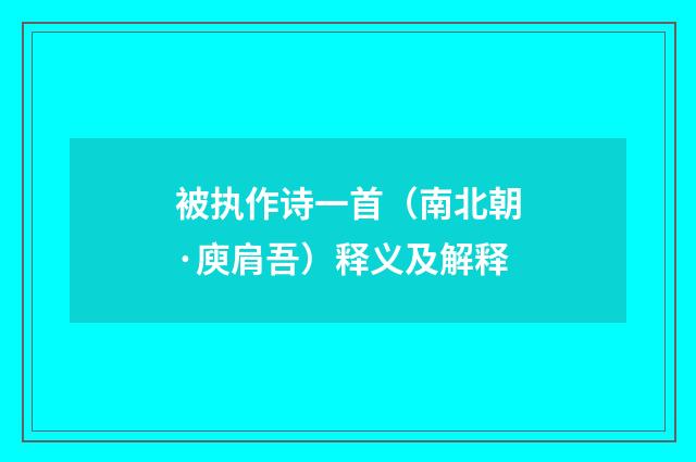 被执作诗一首（南北朝·庾肩吾）释义及解释