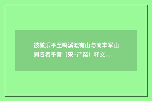 被檄乐平至鸣溪渡有山与南丰军山同名者予昔（宋·严粲）释义及解释