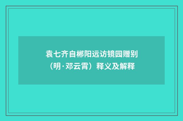 袁七齐自郴阳远访镜园赠别（明·邓云霄）释义及解释