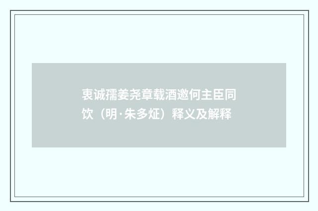 衷诚孺姜尧章载酒邀何主臣同饮（明·朱多炡）释义及解释