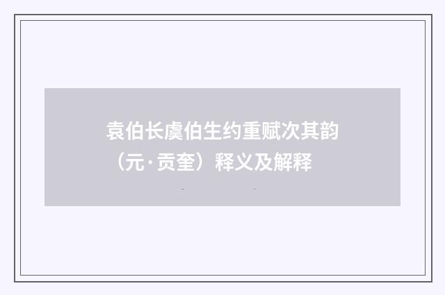 袁伯长虞伯生约重赋次其韵（元·贡奎）释义及解释