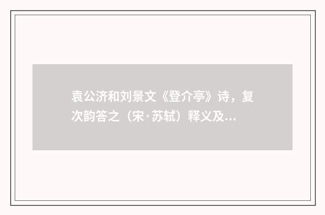 袁公济和刘景文《登介亭》诗，复次韵答之（宋·苏轼）释义及解释
