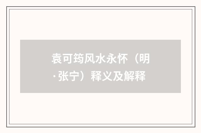袁可筠风水永怀（明·张宁）释义及解释