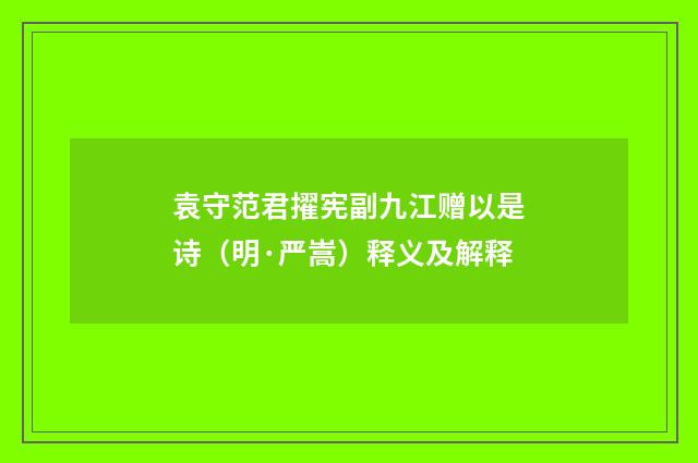 袁守范君擢宪副九江赠以是诗（明·严嵩）释义及解释