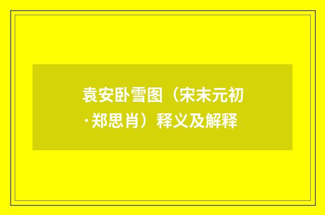 袁安卧雪图（宋末元初·郑思肖）释义及解释