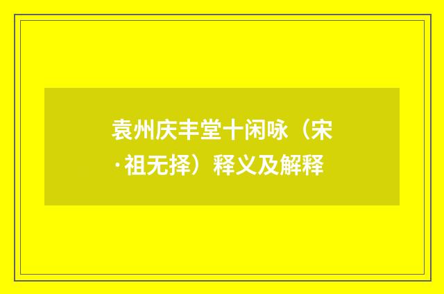 袁州庆丰堂十闲咏（宋·祖无择）释义及解释