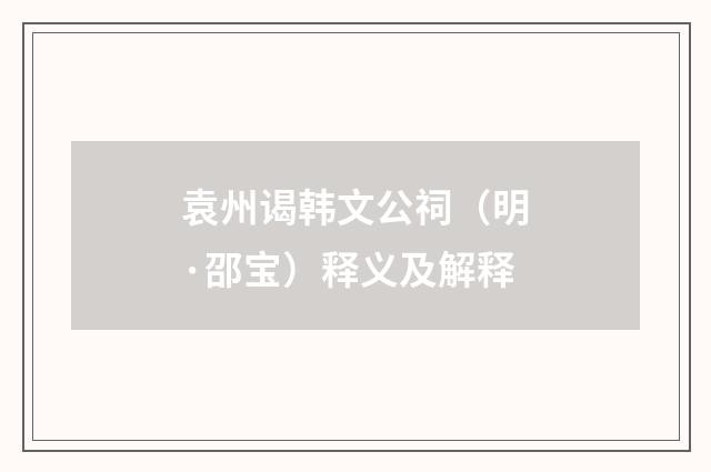 袁州谒韩文公祠（明·邵宝）释义及解释