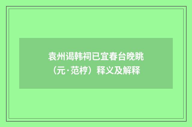 袁州谒韩祠已宜春台晚眺（元·范梈）释义及解释
