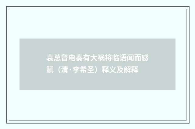 袁总督电奏有大祸将临语闻而感赋（清·李希圣）释义及解释
