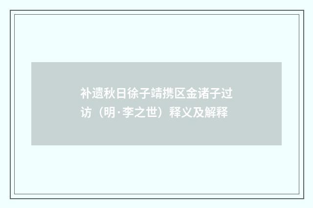 补遗秋日徐子靖携区金诸子过访（明·李之世）释义及解释